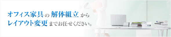 オフィス家具の解体組立からレイアウト変更までお任せください。